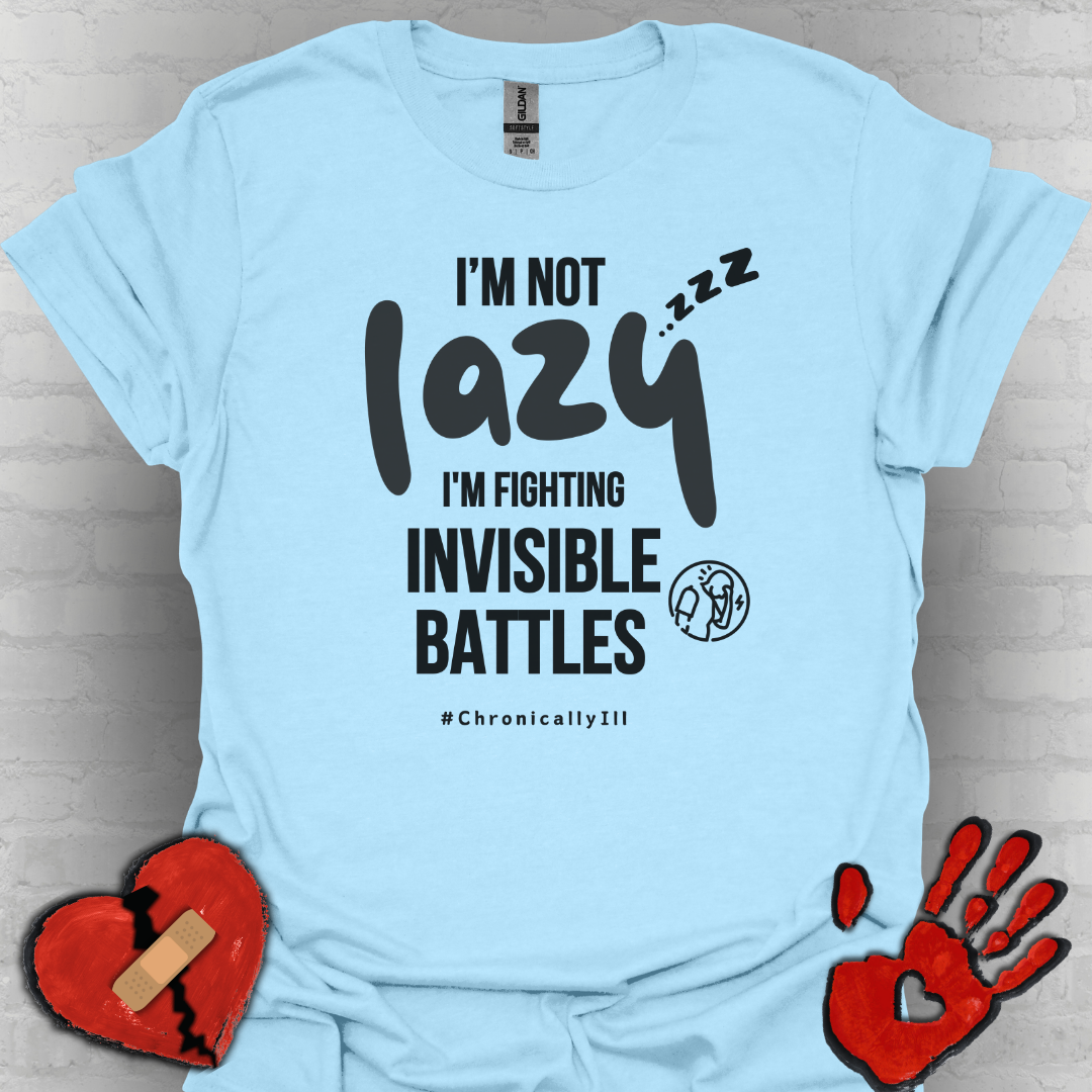 I’m Not Lazy – Fighting Invisible Battles Chronic Illness Tee