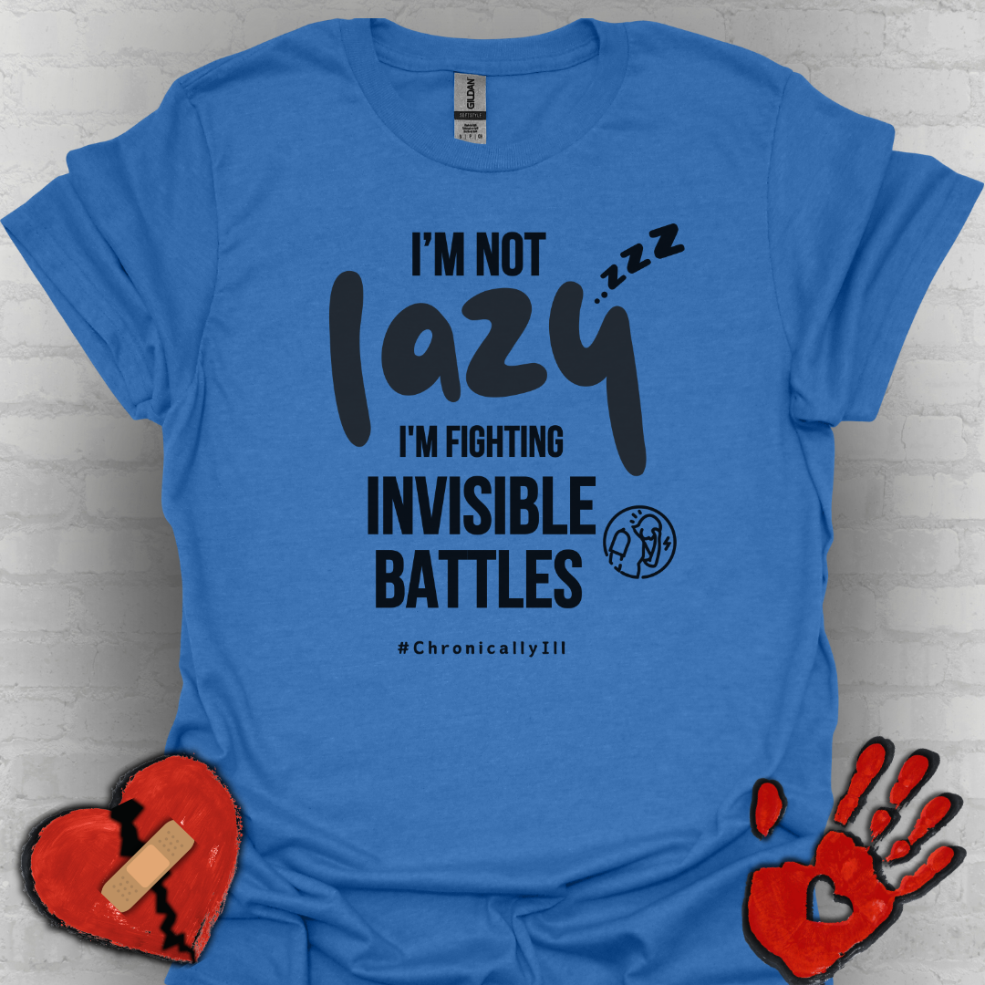 I’m Not Lazy – Fighting Invisible Battles Chronic Illness Tee
