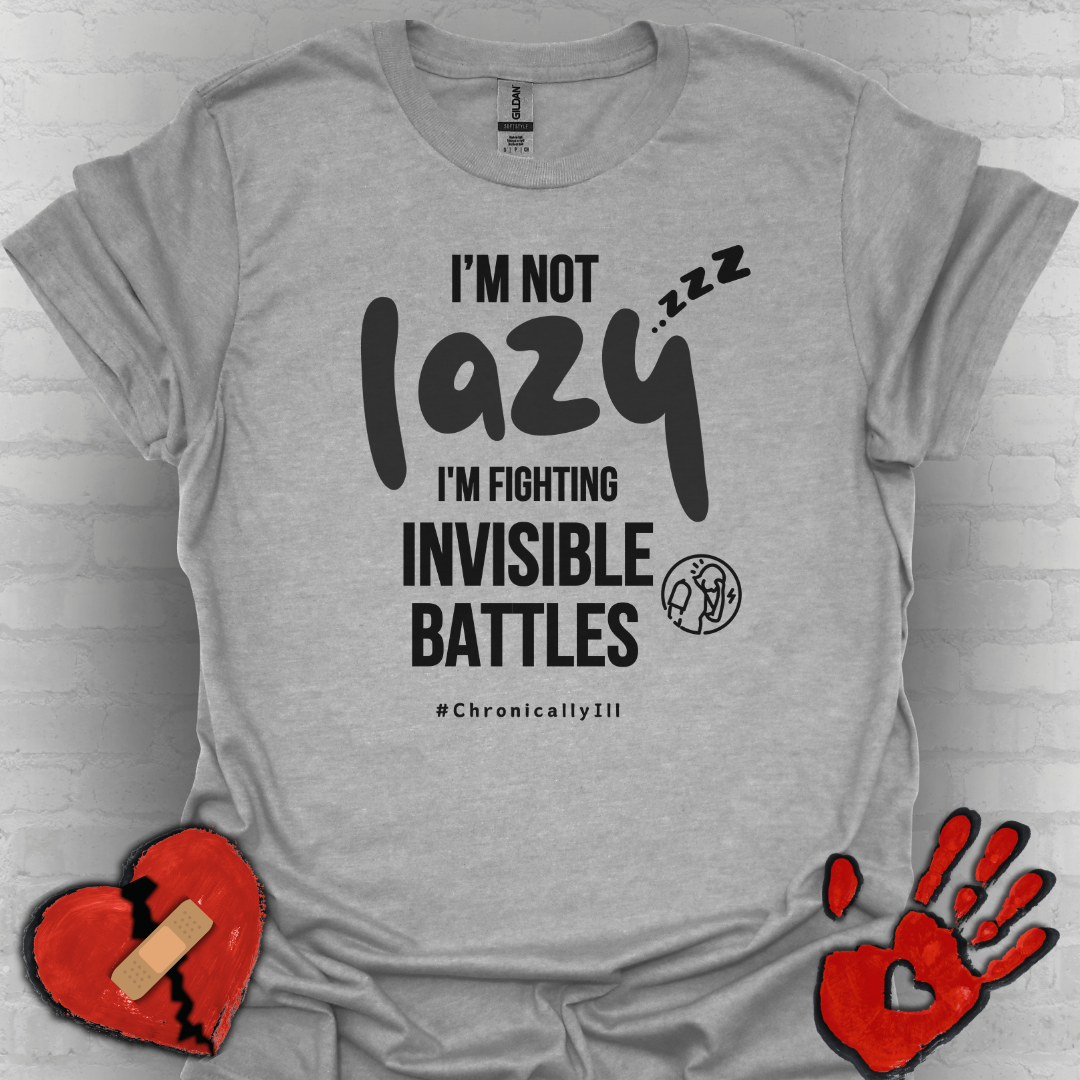 I’m Not Lazy – Fighting Invisible Battles Chronic Illness Tee