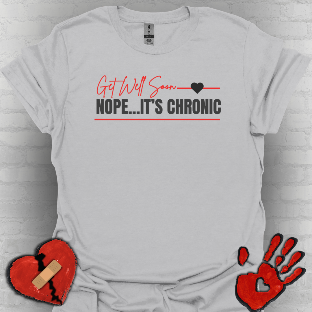Get Well Soon... Nope It's Chronic- Chronic Illness Shirt