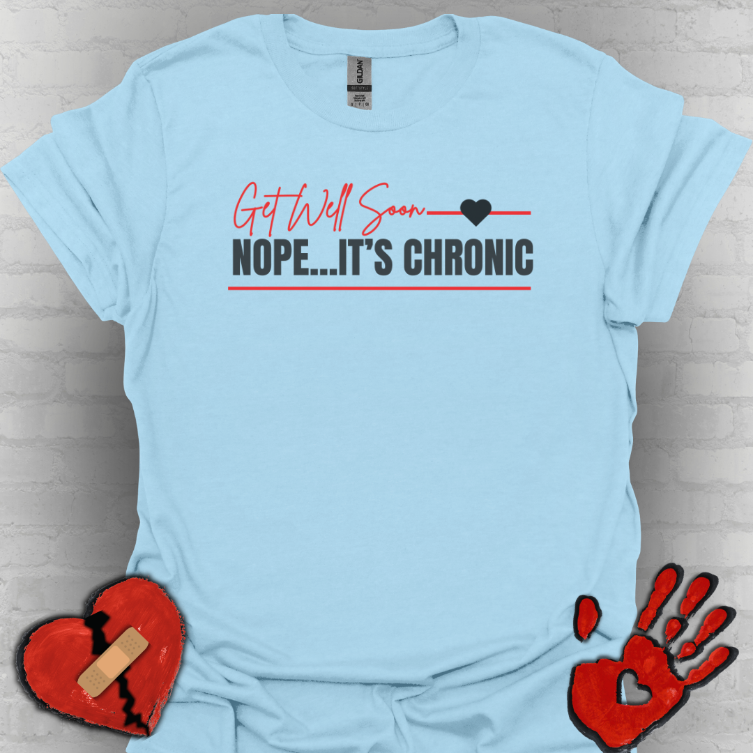 Get Well Soon... Nope It's Chronic- Chronic Illness Shirt