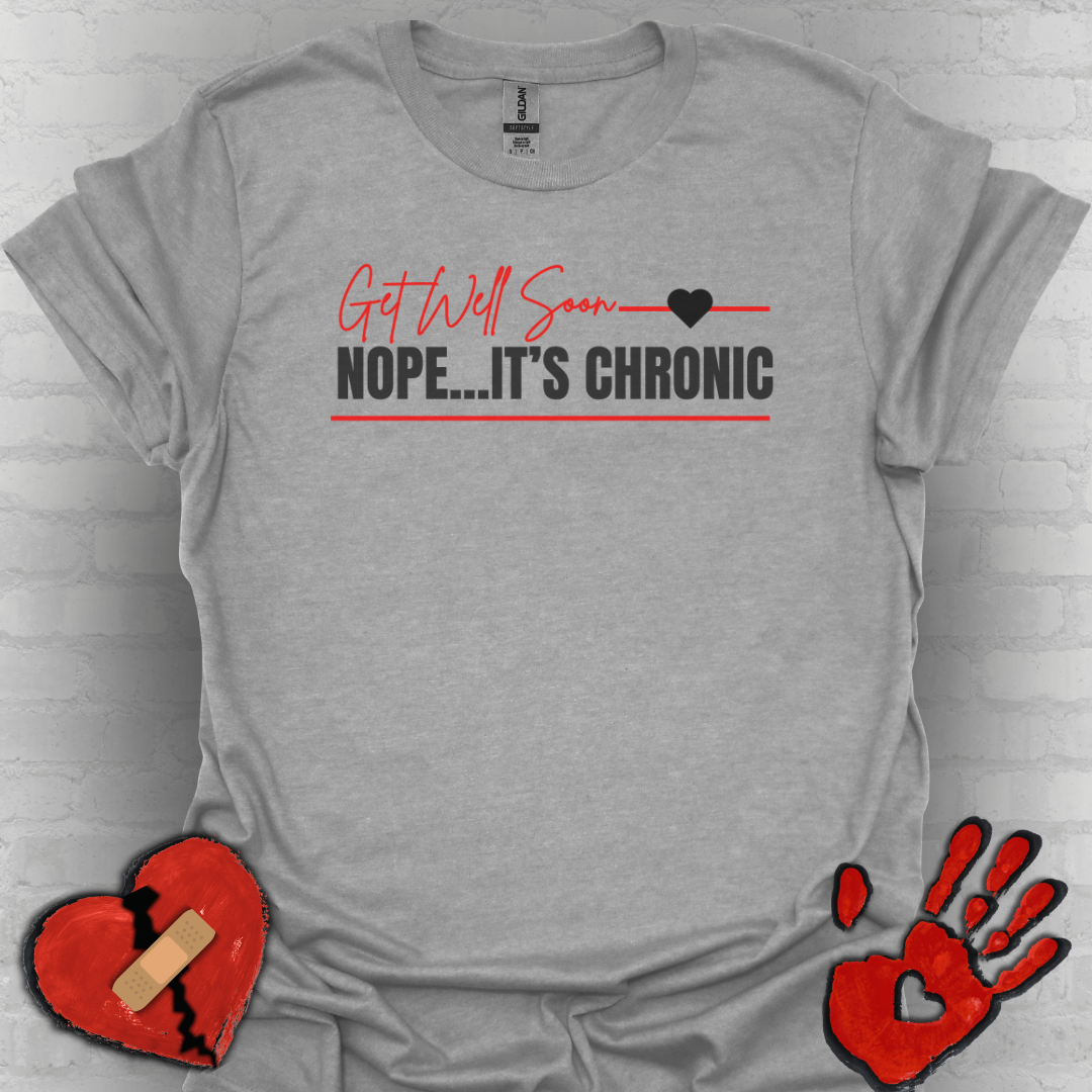 Get Well Soon... Nope It's Chronic- Chronic Illness Shirt