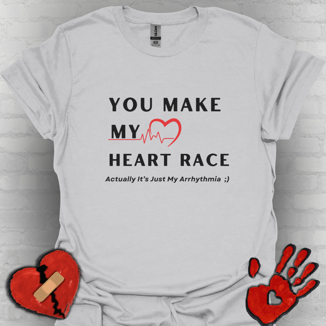 You Make My Heart Race… Actually It’s Just My Arrhythmia Tee