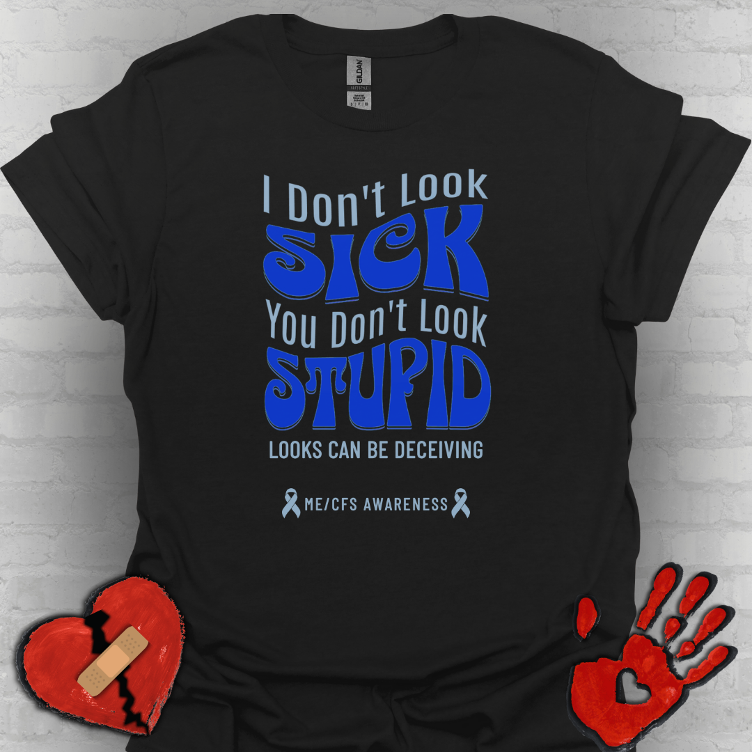 I Don’t Look Sick, You Don’t Look Stupid – ME/CFS Awareness Tee