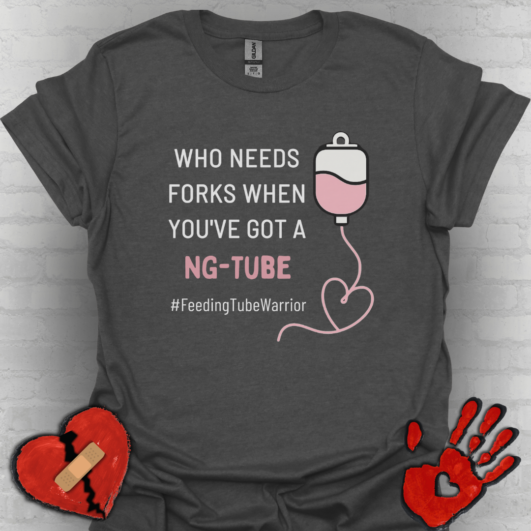 Who Needs Forks when you've got a NG-Tube- Feeding Tube Warrior Shirt
