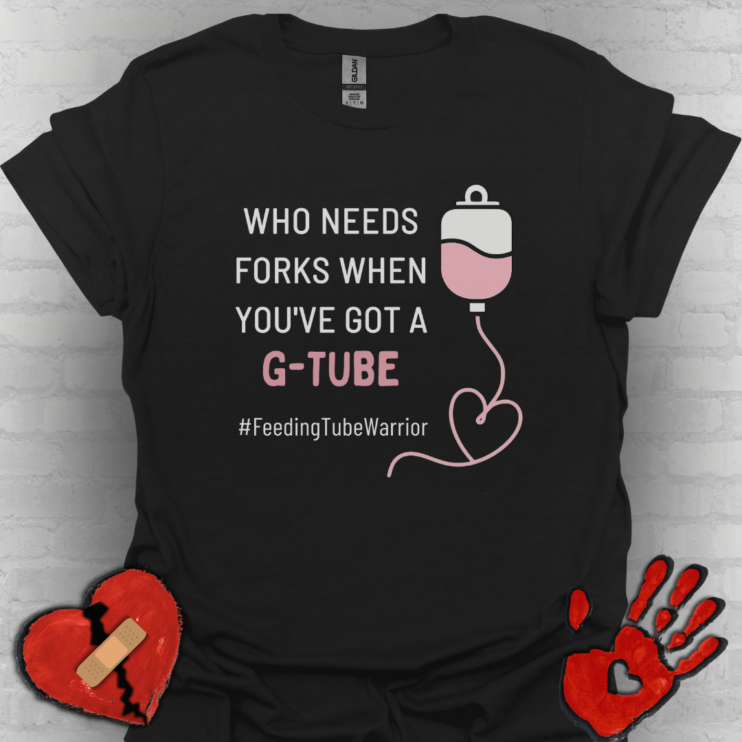 Who Needs Forks when you've got a G-Tube- Feeding Tube Warrior Shirt