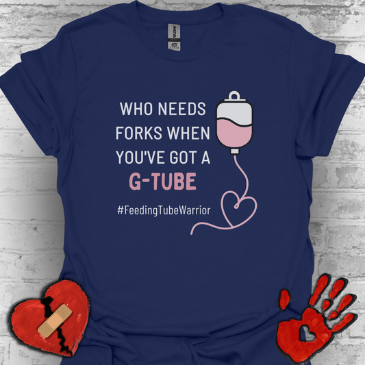 Who Needs Forks when you've got a G-Tube- Feeding Tube Warrior Shirt