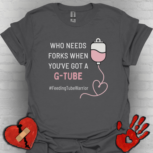 Who Needs Forks when you've got a G-Tube- Feeding Tube Warrior Shirt
