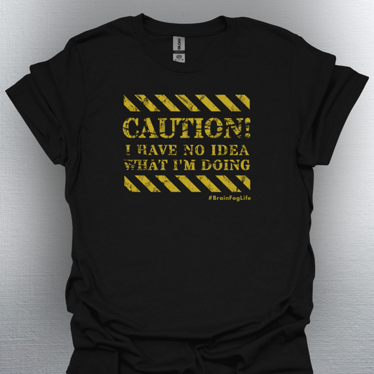 Caution I Have No Idea What I'm Doing– #BrainFogLife Shirt