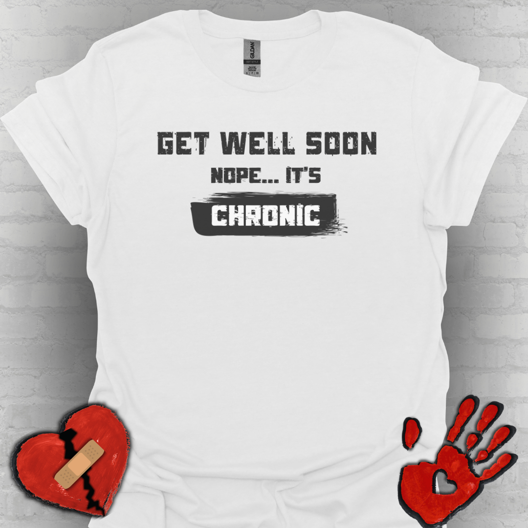 Get Well Soon… Nope, It’s Chronic – Chronic Illness Humor Tee
