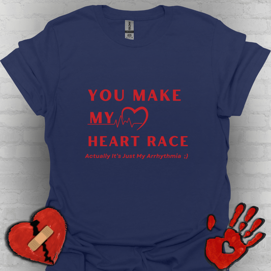 You Make My Heart Race… Actually It’s Just My Arrhythmia Tee